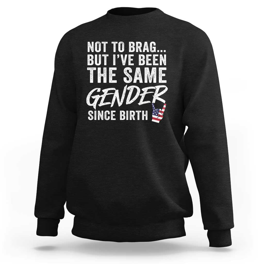 Not to Brag But I Have Been The Same Gender Since Birth Sweatshirt