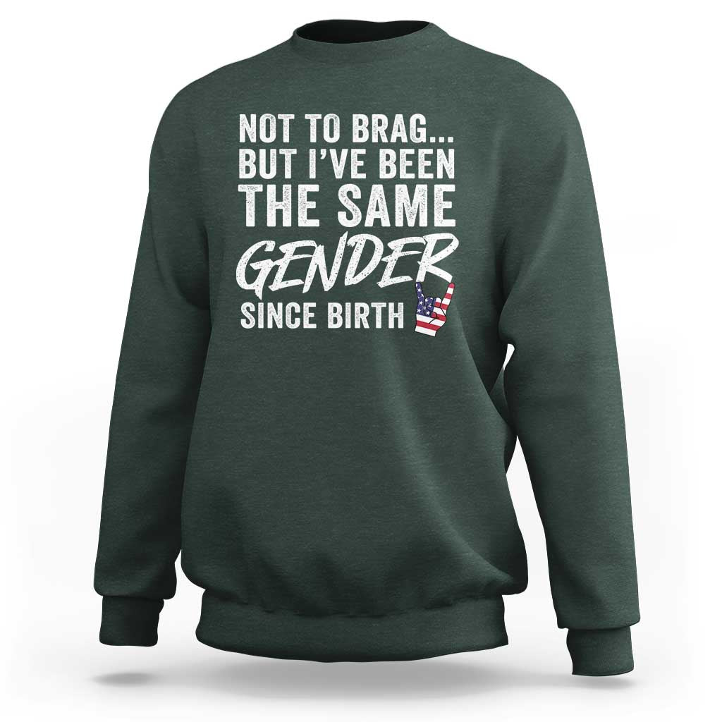Not to Brag But I Have Been The Same Gender Since Birth Sweatshirt