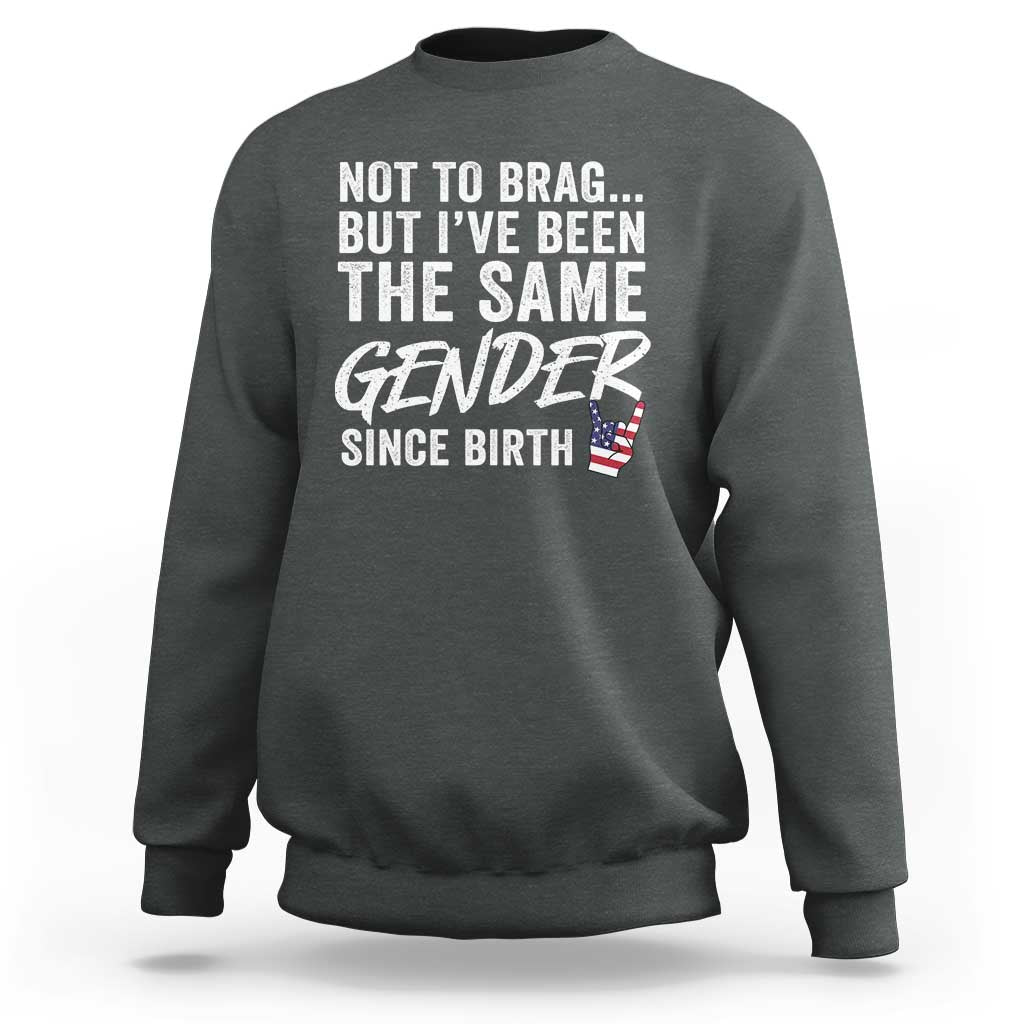 Not to Brag But I Have Been The Same Gender Since Birth Sweatshirt