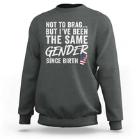 Not to Brag But I Have Been The Same Gender Since Birth Sweatshirt