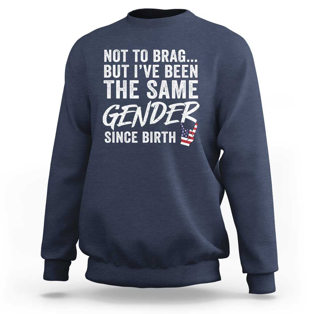 Not to Brag But I Have Been The Same Gender Since Birth Sweatshirt