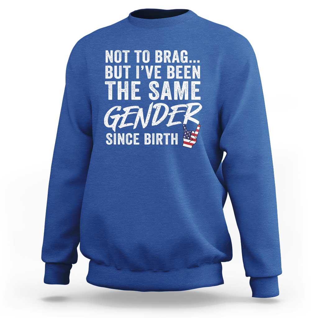 Not to Brag But I Have Been The Same Gender Since Birth Sweatshirt