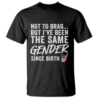 Not to Brag But I Have Been The Same Gender Since Birth T Shirt