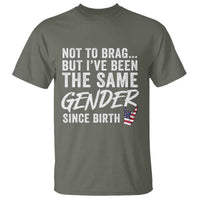 Not to Brag But I Have Been The Same Gender Since Birth T Shirt