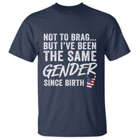 Not to Brag But I Have Been The Same Gender Since Birth T Shirt