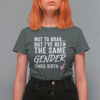 Not to Brag But I Have Been The Same Gender Since Birth T Shirt For Women