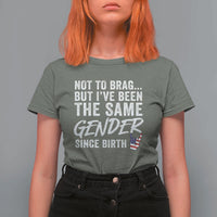 Not to Brag But I Have Been The Same Gender Since Birth T Shirt For Women