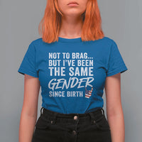 Not to Brag But I Have Been The Same Gender Since Birth T Shirt For Women