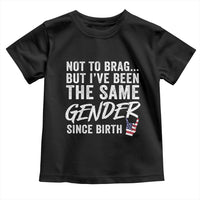 Not to Brag But I Have Been The Same Gender Since Birth Toddler T Shirt