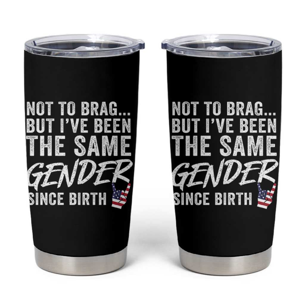 Not to Brag But I Have Been The Same Gender Since Birth Tumbler Cup
