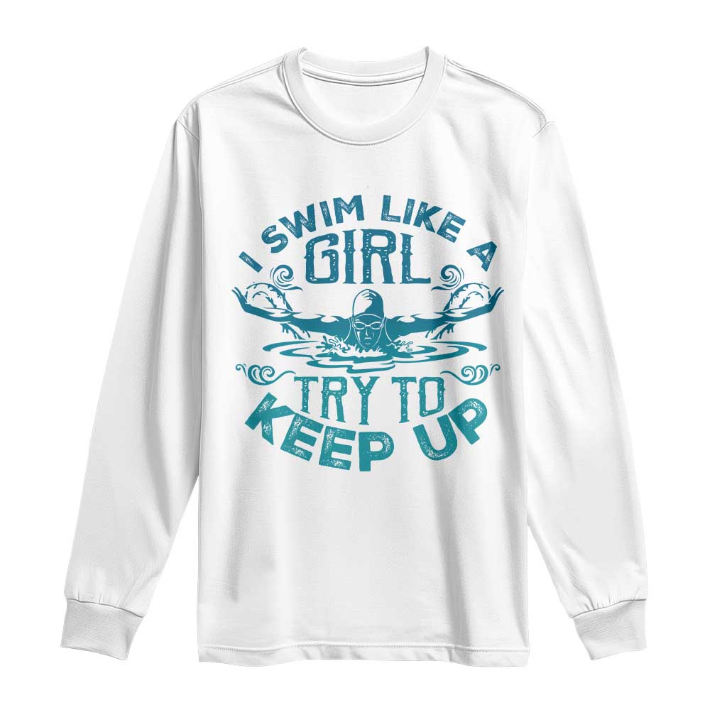 Funny Swimming Long Sleeve Shirt I Swim Like A Girl Try To Keep Up Swimmer - Wonder Print Shop