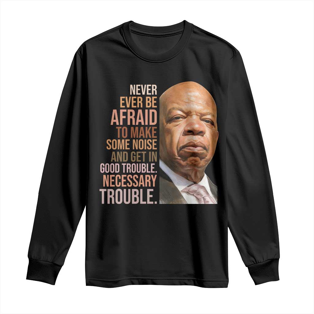 John Lewis Long Sleeve Shirt Never Ever Be Afraid To Make Some Noise And Get In Good Trouble Necessary Trouble - Wonder Print Shop