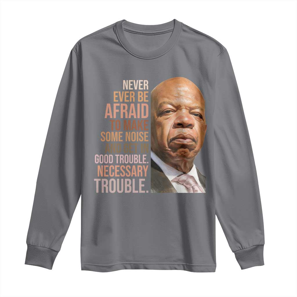 John Lewis Long Sleeve Shirt Never Ever Be Afraid To Make Some Noise And Get In Good Trouble Necessary Trouble - Wonder Print Shop