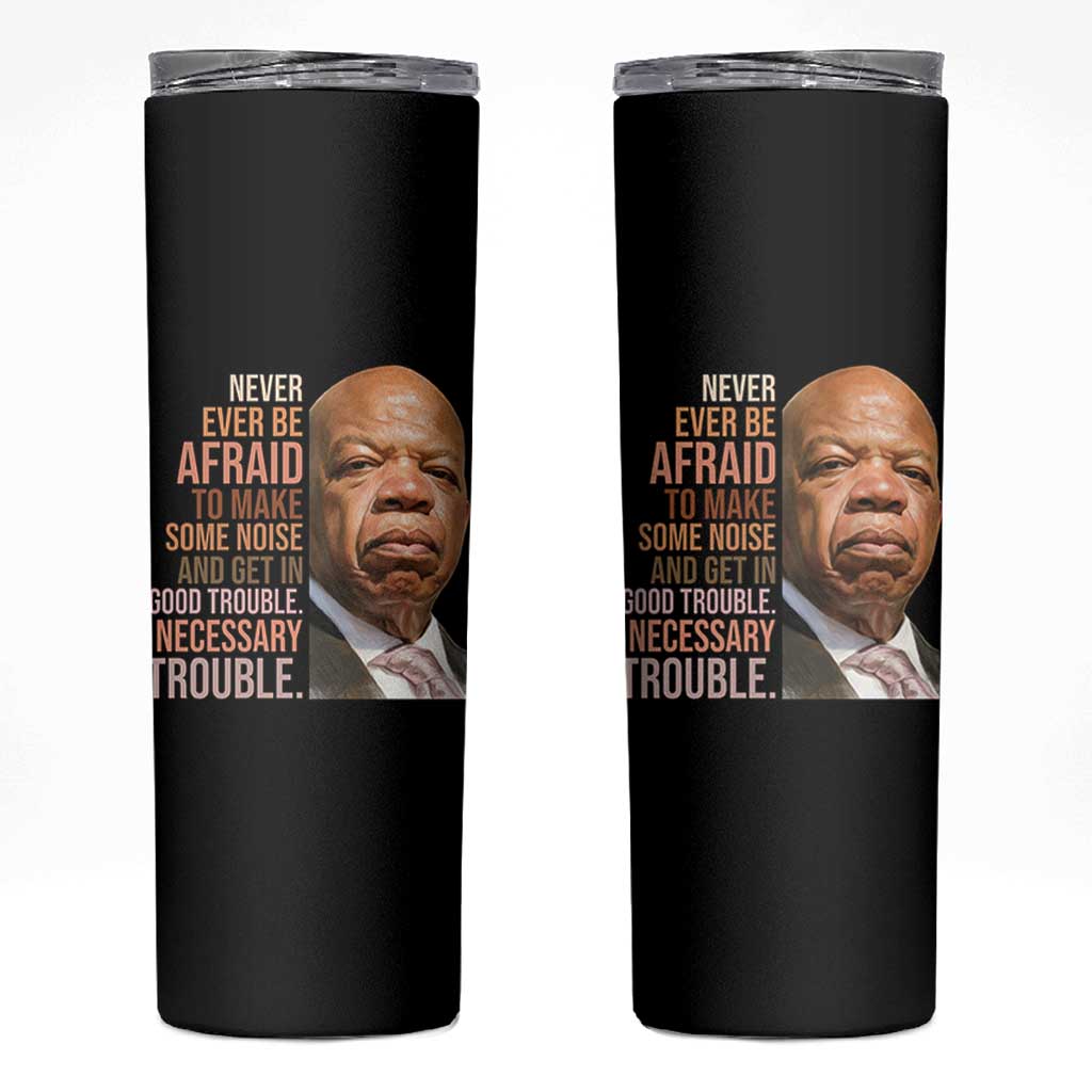 John Lewis Skinny Tumbler Never Ever Be Afraid To Make Some Noise And Get In Good Trouble Necessary Trouble - Wonder Print Shop