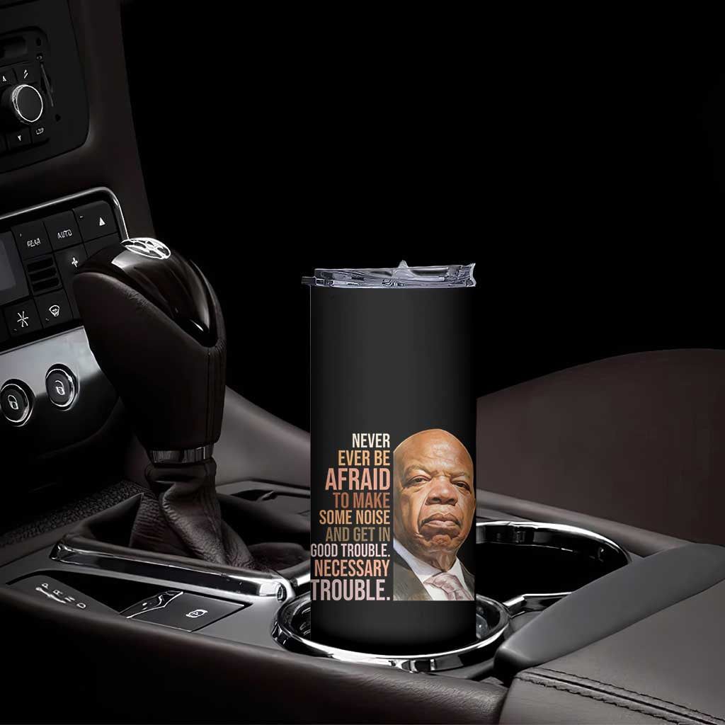 John Lewis Skinny Tumbler Never Ever Be Afraid To Make Some Noise And Get In Good Trouble Necessary Trouble - Wonder Print Shop