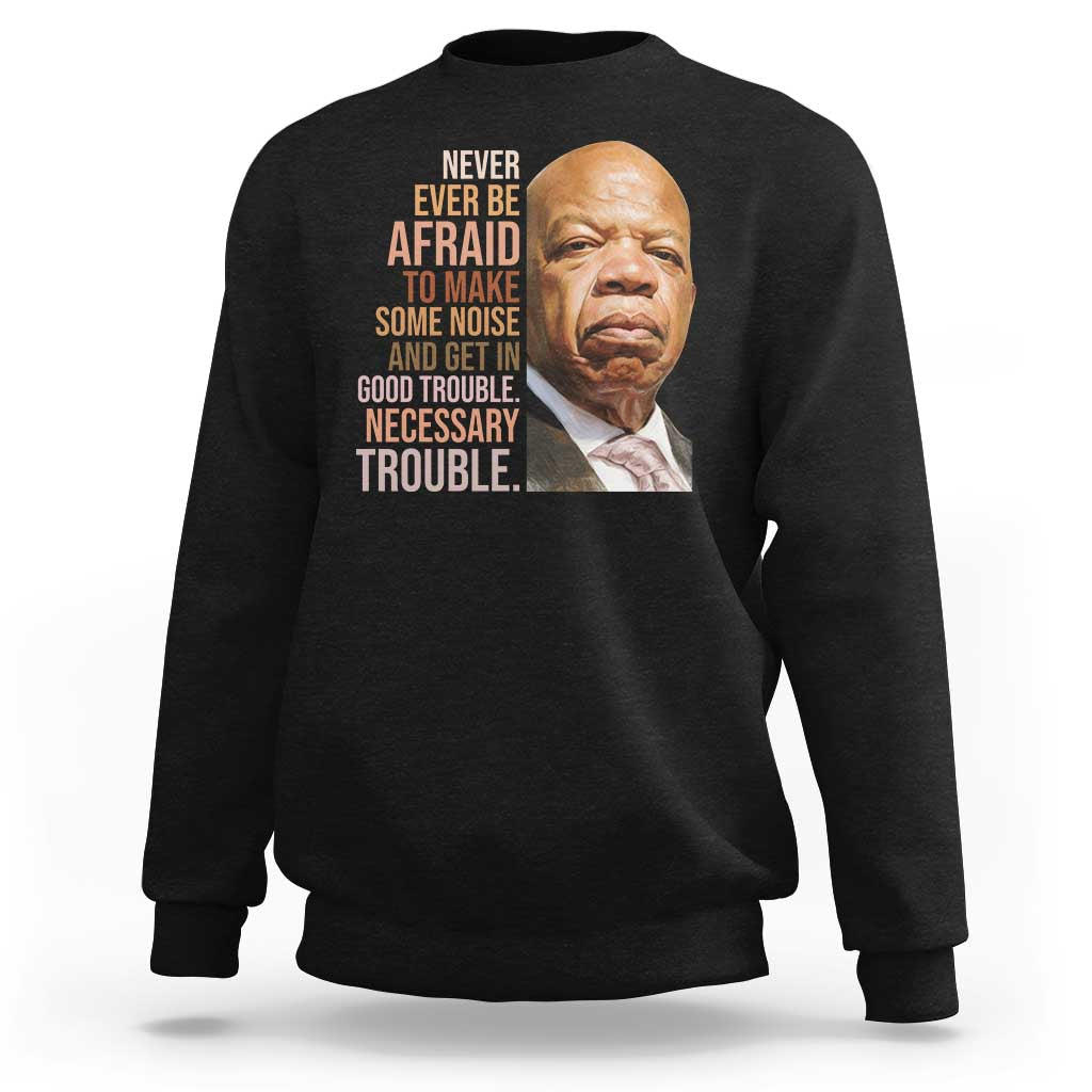 John Lewis Sweatshirt Never Ever Be Afraid To Make Some Noise And Get In Good Trouble Necessary Trouble - Wonder Print Shop