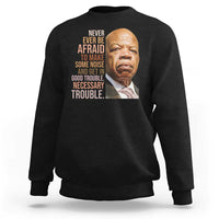 John Lewis Sweatshirt Never Ever Be Afraid To Make Some Noise And Get In Good Trouble Necessary Trouble - Wonder Print Shop