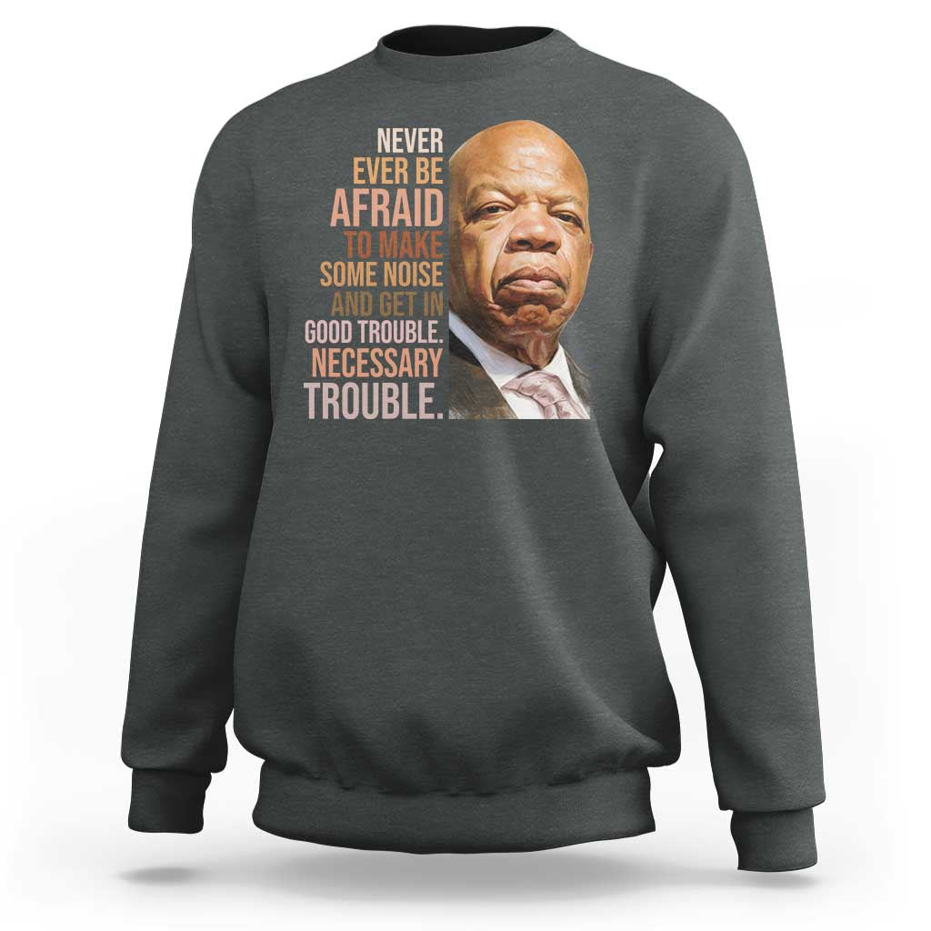 John Lewis Sweatshirt Never Ever Be Afraid To Make Some Noise And Get In Good Trouble Necessary Trouble - Wonder Print Shop
