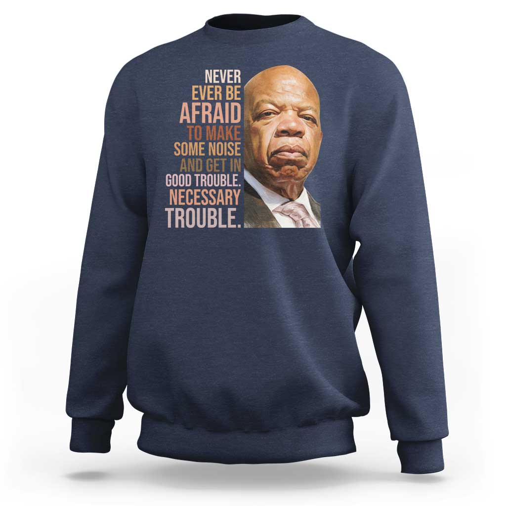 John Lewis Sweatshirt Never Ever Be Afraid To Make Some Noise And Get In Good Trouble Necessary Trouble - Wonder Print Shop
