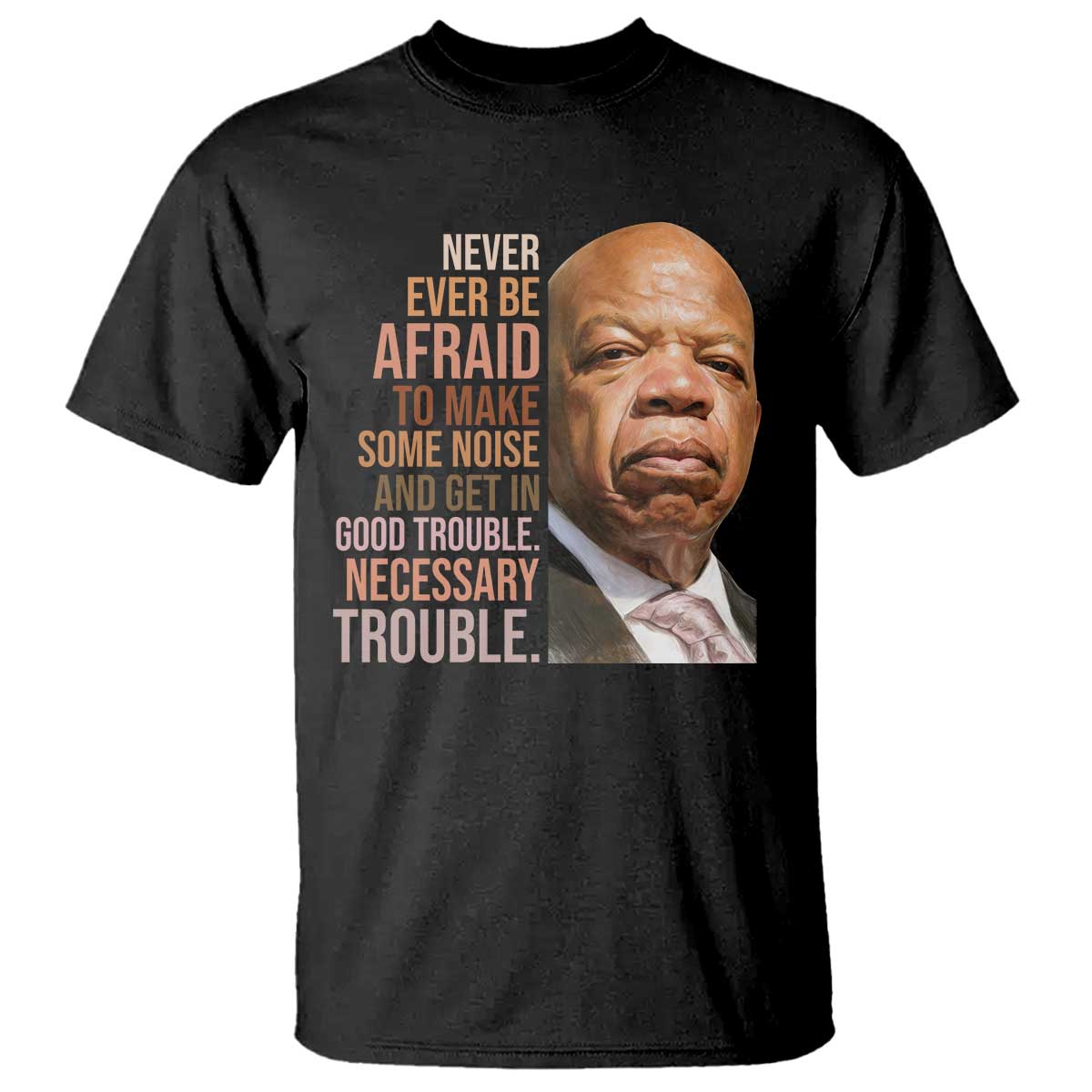 John Lewis T Shirt Never Ever Be Afraid To Make Some Noise And Get In Good Trouble Necessary Trouble - Wonder Print Shop