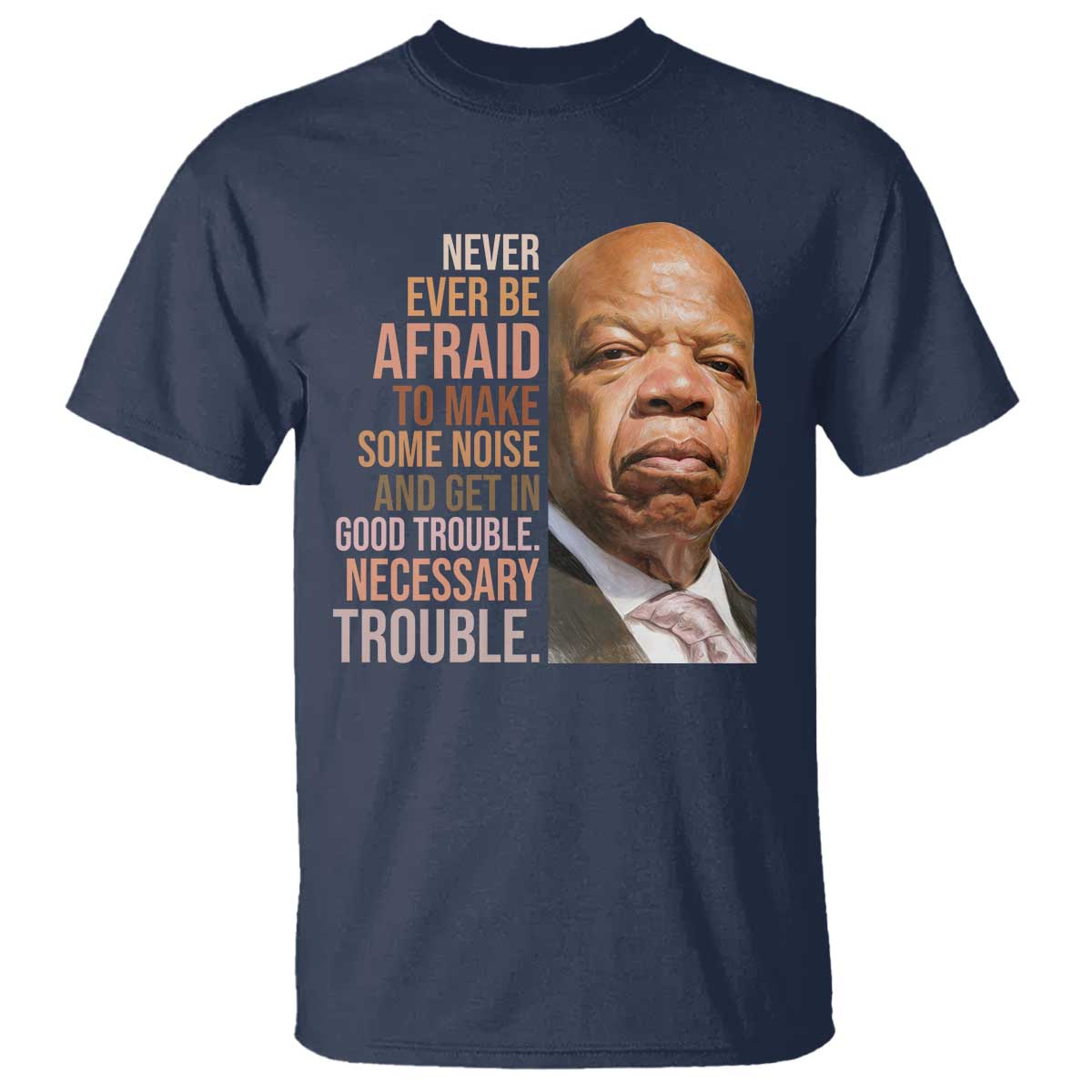 John Lewis T Shirt Never Ever Be Afraid To Make Some Noise And Get In Good Trouble Necessary Trouble - Wonder Print Shop