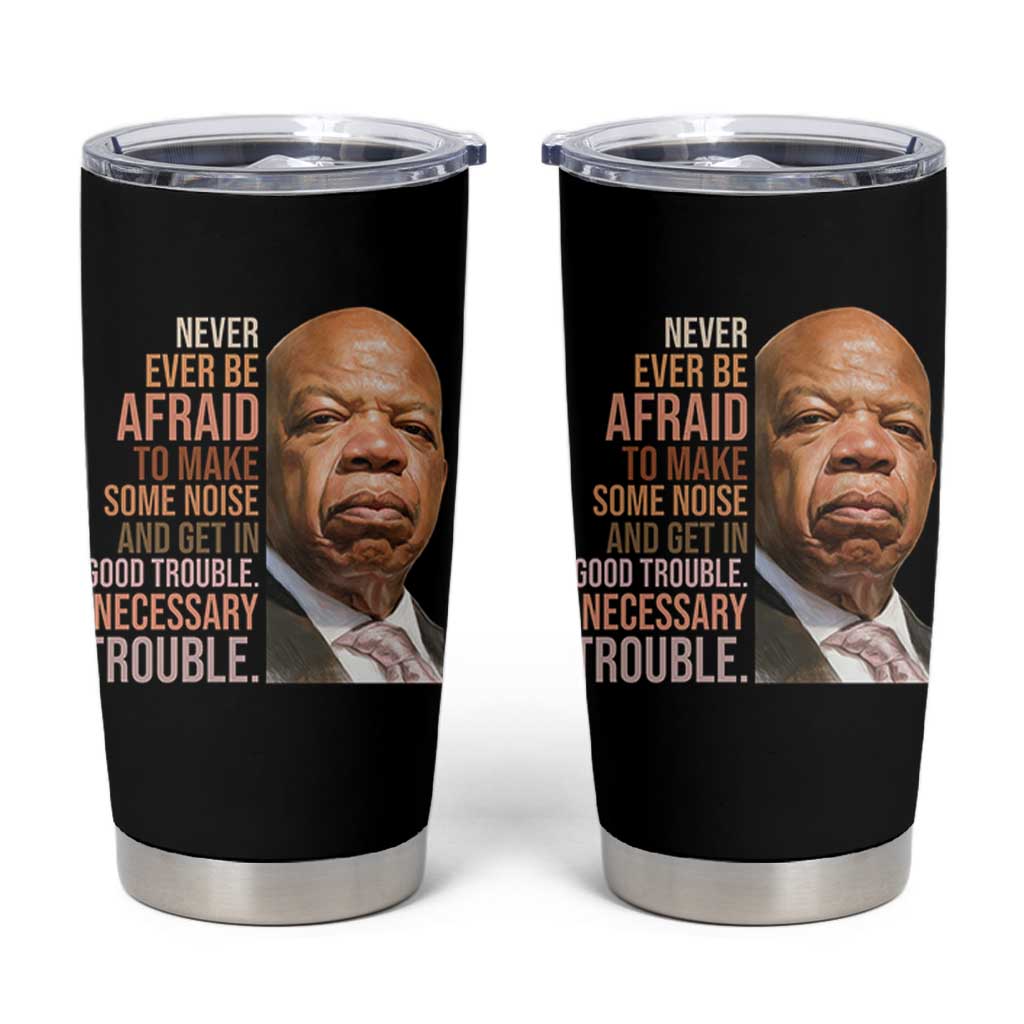 John Lewis Tumbler Cup Never Ever Be Afraid To Make Some Noise And Get In Good Trouble Necessary Trouble - Wonder Print Shop