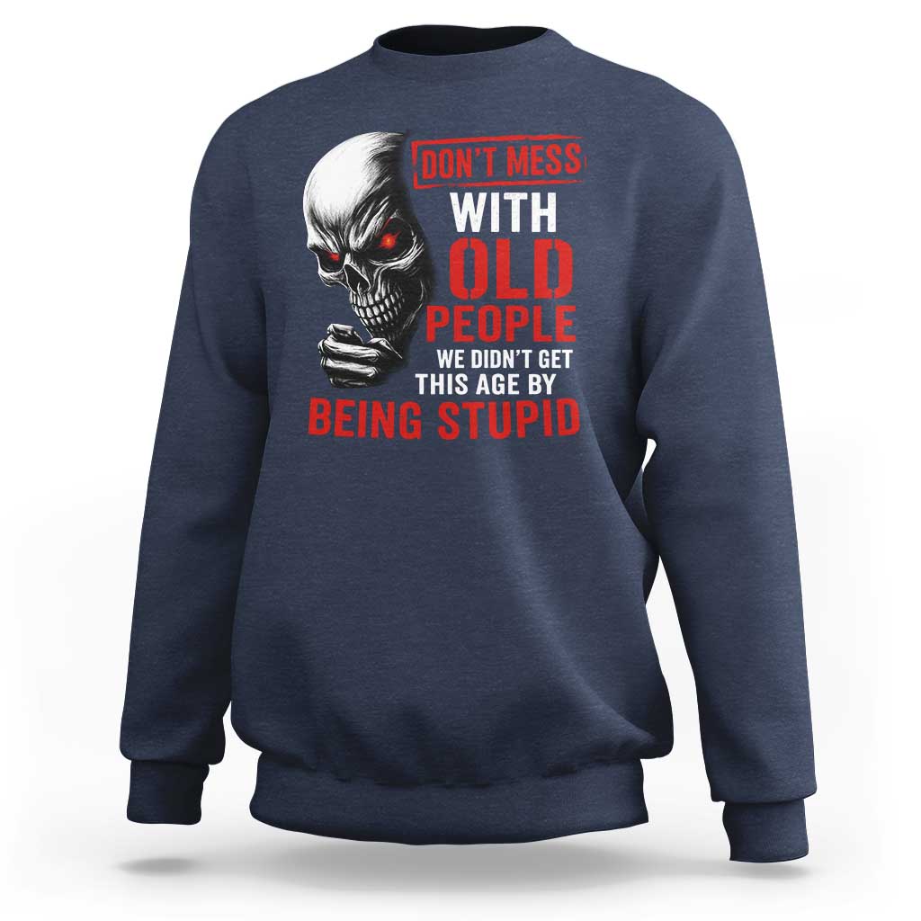 Funny Dont Mess With Old People We Didnt Get This Age By Being Stupid Sweatshirt Vintage Skull - Wonder Print Shop