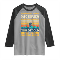 Funny You Dont Stop Skiing When You Get Old You Get Old When You Stop Skiing Raglan Shirt - Wonder Print Shop