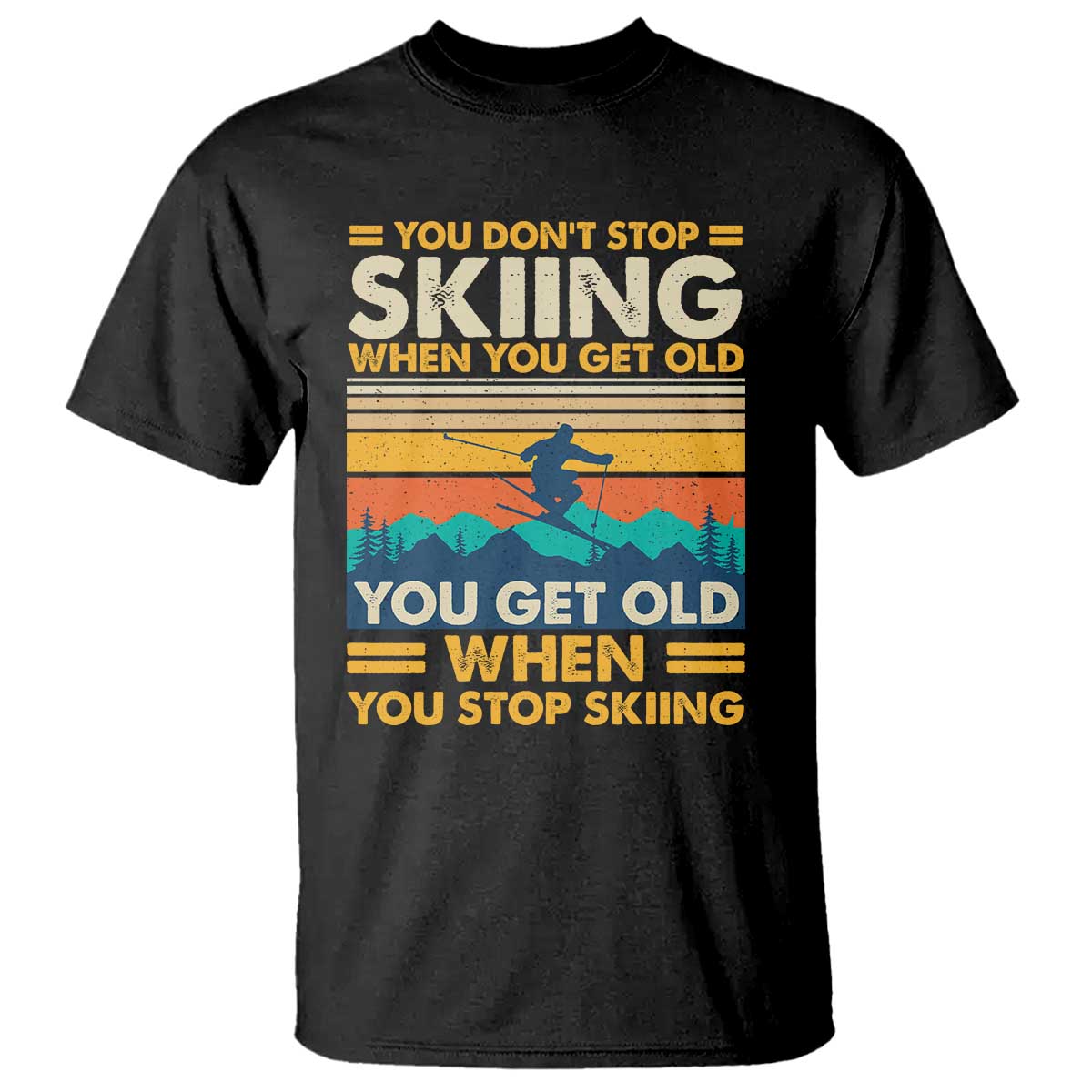 Funny You Dont Stop Skiing When You Get Old You Get Old When You Stop Skiing T Shirt - Wonder Print Shop