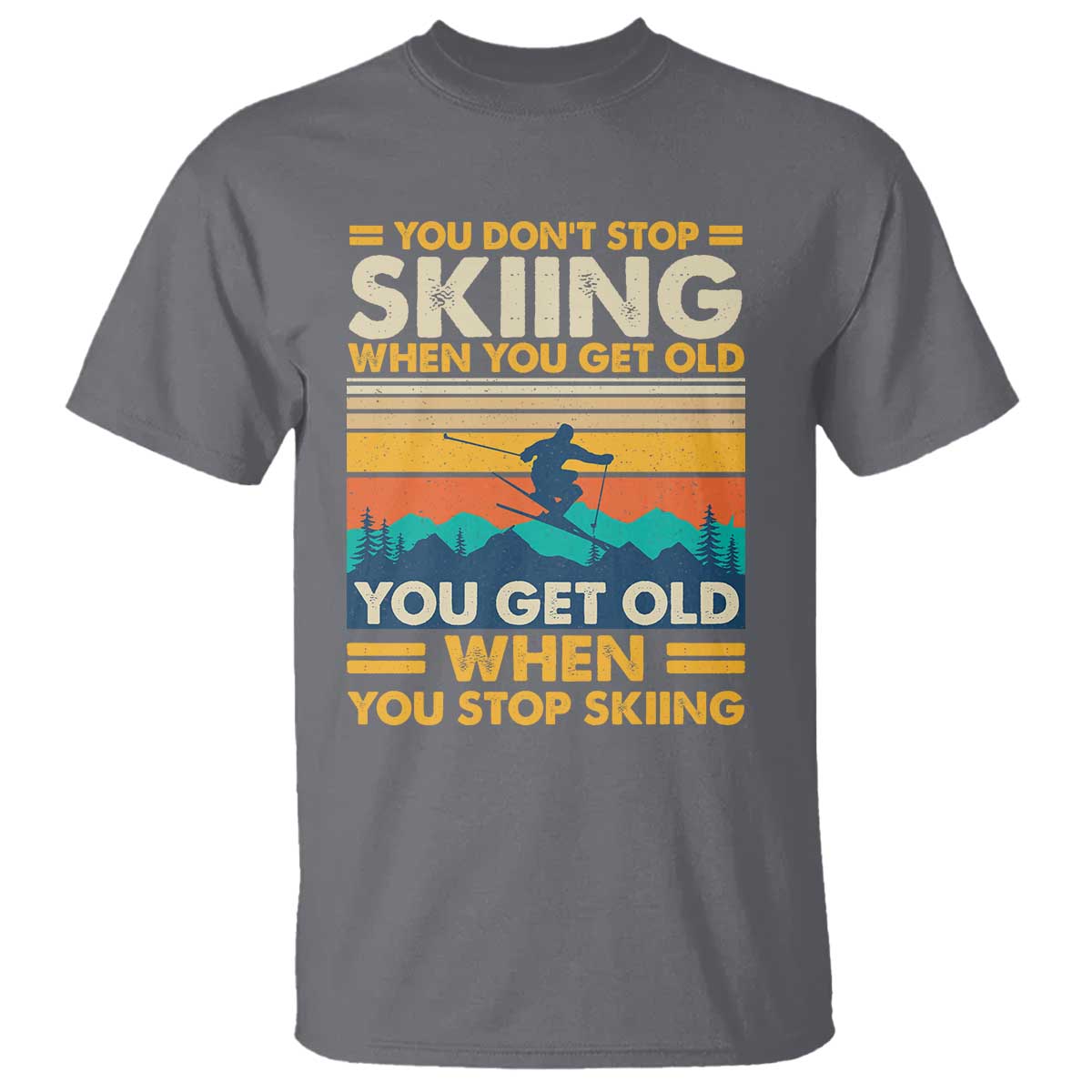 Funny You Dont Stop Skiing When You Get Old You Get Old When You Stop Skiing T Shirt - Wonder Print Shop