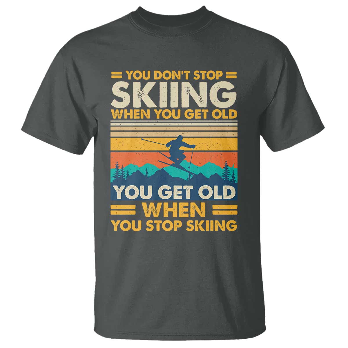 Funny You Dont Stop Skiing When You Get Old You Get Old When You Stop Skiing T Shirt - Wonder Print Shop