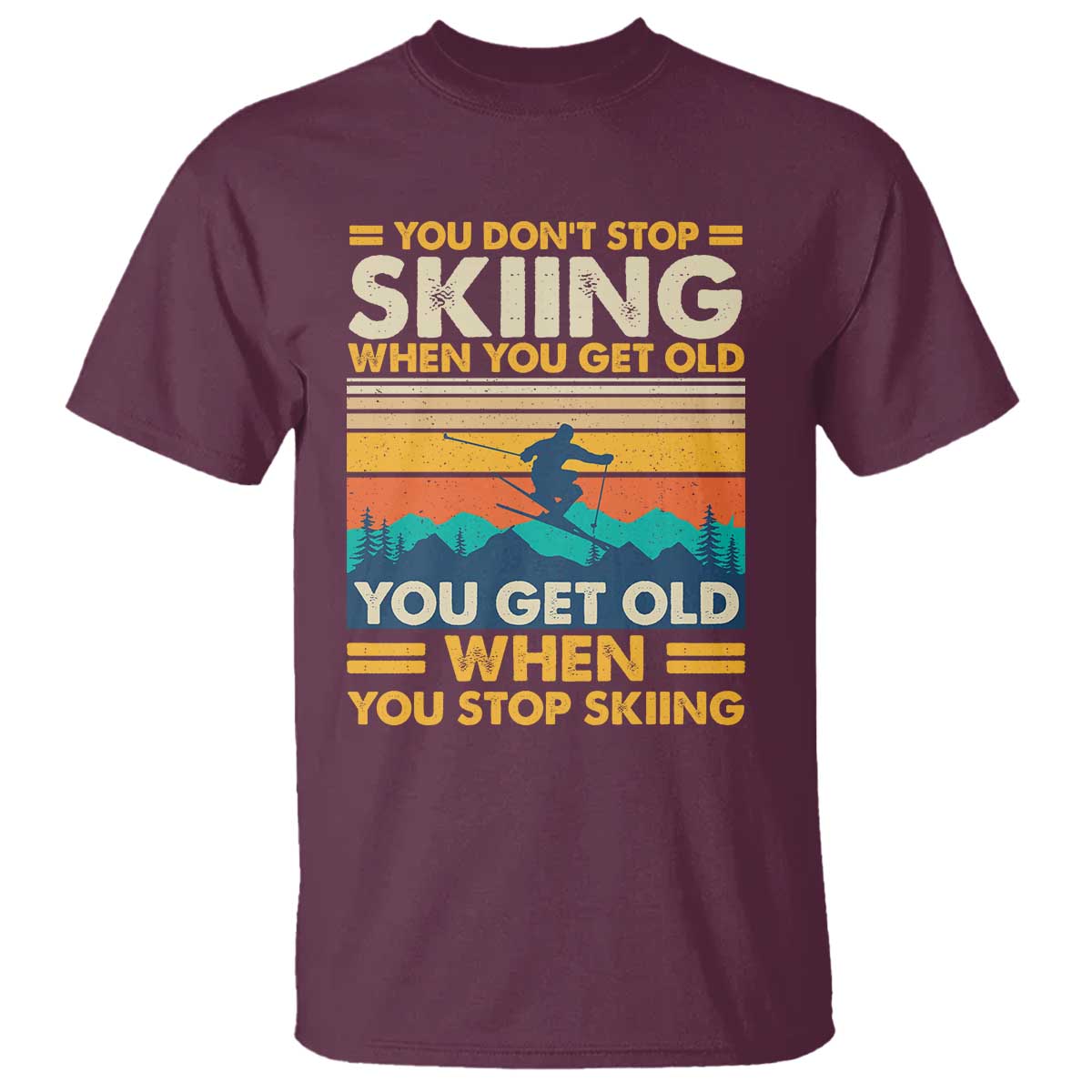 Funny You Dont Stop Skiing When You Get Old You Get Old When You Stop Skiing T Shirt - Wonder Print Shop