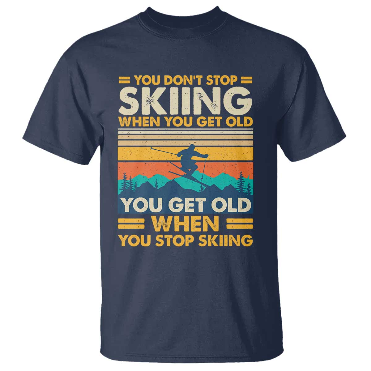 Funny You Dont Stop Skiing When You Get Old You Get Old When You Stop Skiing T Shirt - Wonder Print Shop