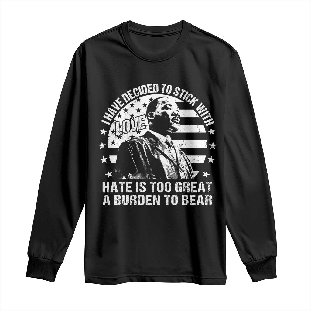 I Have Decided To Stick With Love Hate Is Too Great A Burden To Bear MLK Quote Long Sleeve Shirt Martin Luther King Black History Month