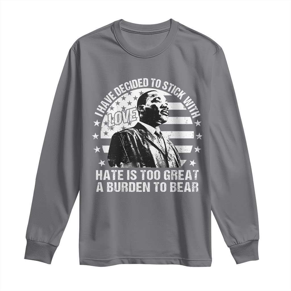 I Have Decided To Stick With Love Hate Is Too Great A Burden To Bear MLK Quote Long Sleeve Shirt Martin Luther King Black History Month