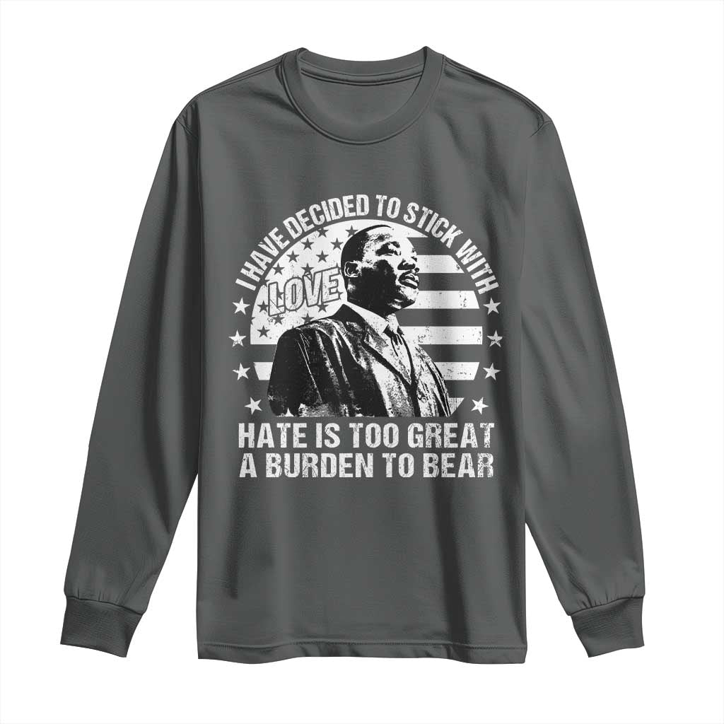 I Have Decided To Stick With Love Hate Is Too Great A Burden To Bear MLK Quote Long Sleeve Shirt Martin Luther King Black History Month