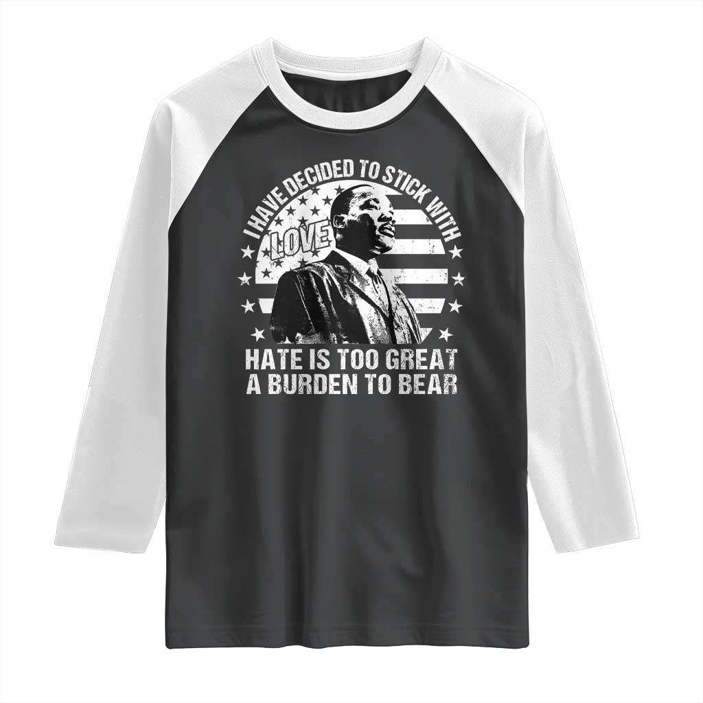 I Have Decided To Stick With Love Hate Is Too Great A Burden To Bear MLK Quote Raglan Shirt Martin Luther King Black History Month