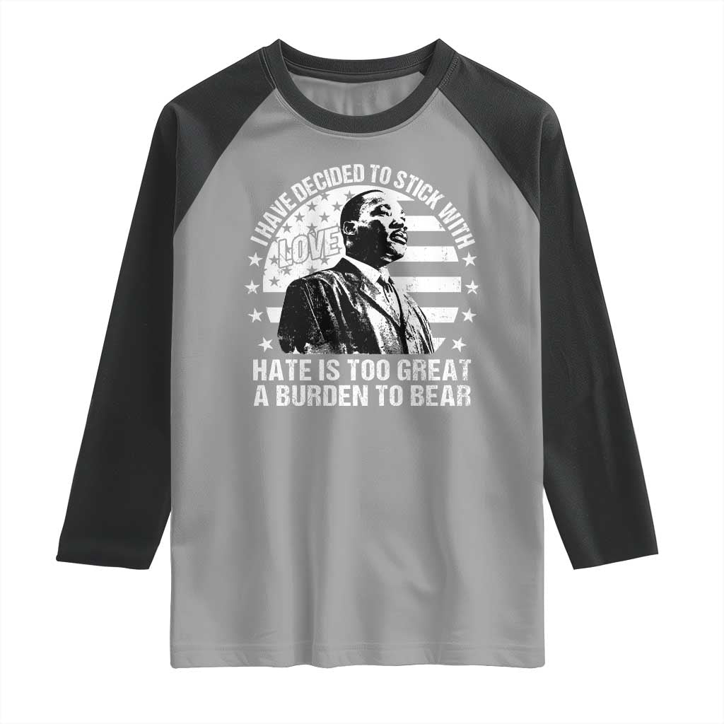 I Have Decided To Stick With Love Hate Is Too Great A Burden To Bear MLK Quote Raglan Shirt Martin Luther King Black History Month
