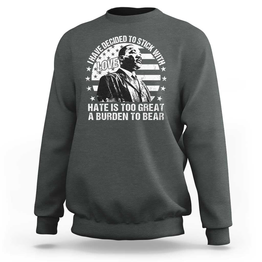 I Have Decided To Stick With Love Hate Is Too Great A Burden To Bear MLK Quote Sweatshirt Martin Luther King Black History Month