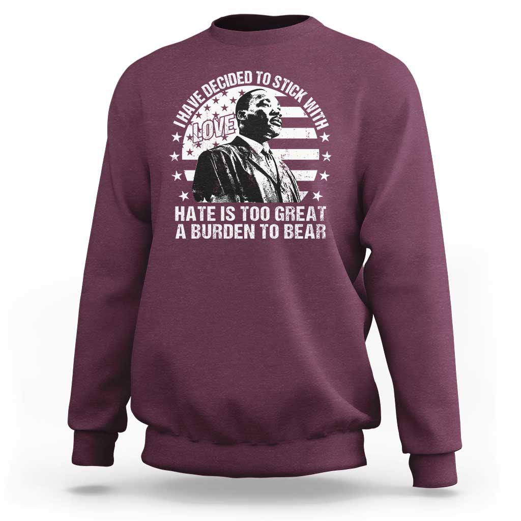 I Have Decided To Stick With Love Hate Is Too Great A Burden To Bear MLK Quote Sweatshirt Martin Luther King Black History Month