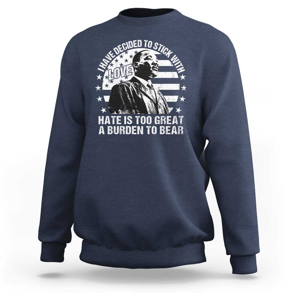 I Have Decided To Stick With Love Hate Is Too Great A Burden To Bear MLK Quote Sweatshirt Martin Luther King Black History Month