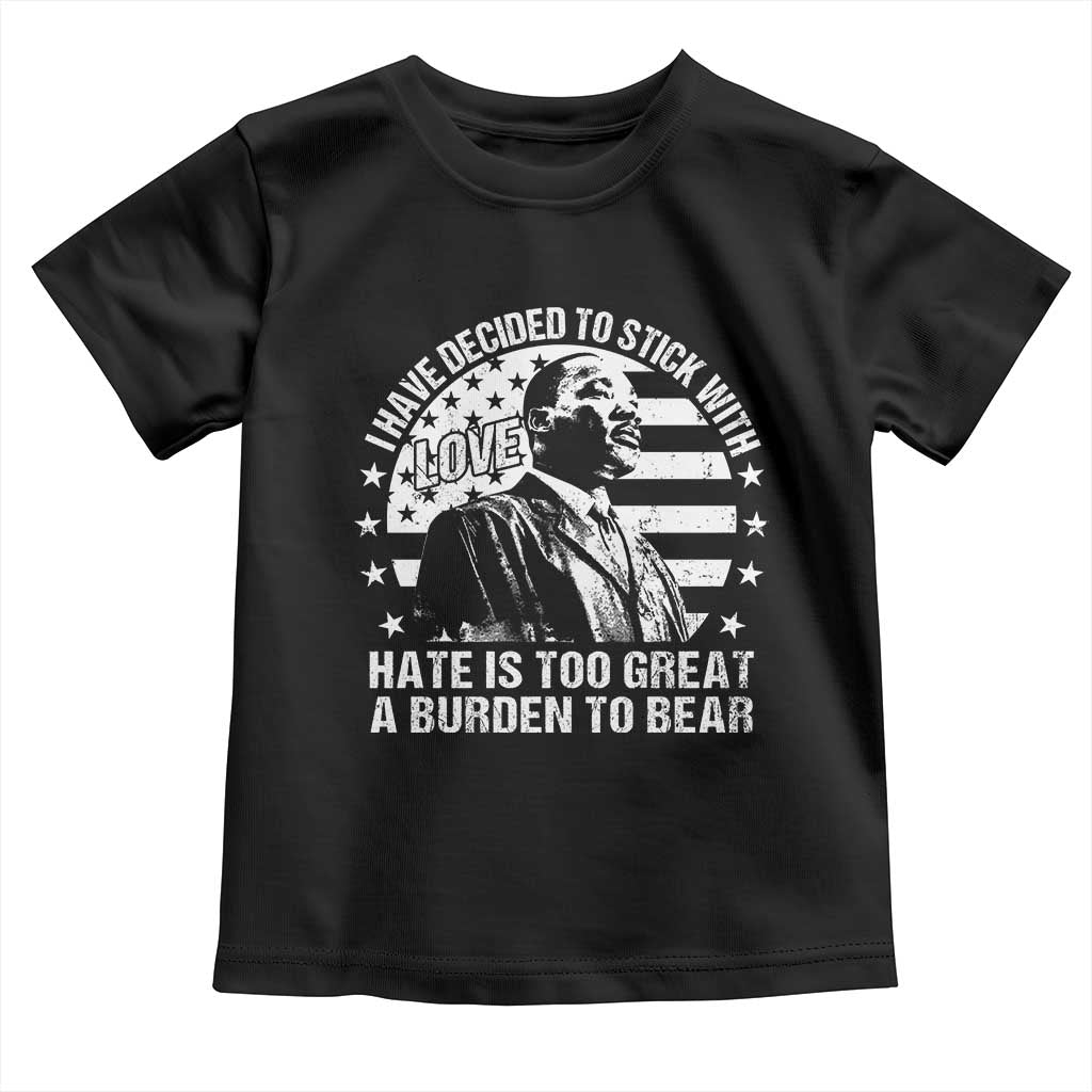 I Have Decided To Stick With Love Hate Is Too Great A Burden To Bear MLK Quote Toddler T Shirt Martin Luther King Black History Month