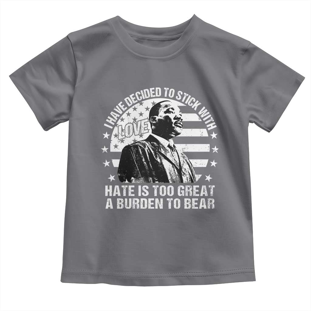 I Have Decided To Stick With Love Hate Is Too Great A Burden To Bear MLK Quote Toddler T Shirt Martin Luther King Black History Month