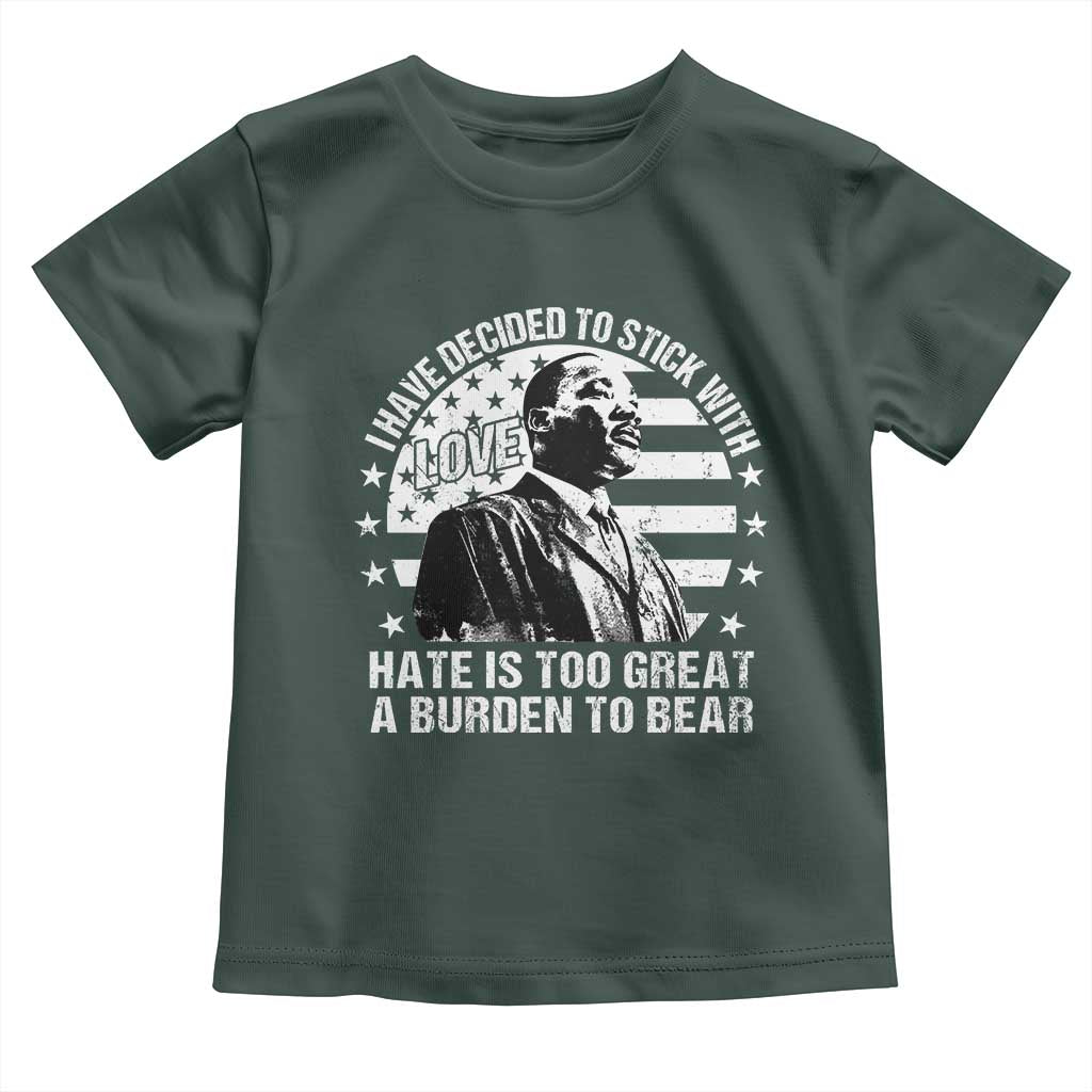 I Have Decided To Stick With Love Hate Is Too Great A Burden To Bear MLK Quote Toddler T Shirt Martin Luther King Black History Month