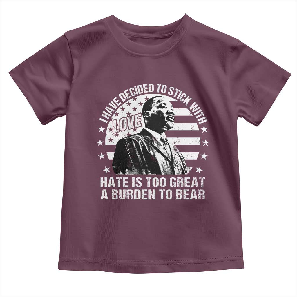 I Have Decided To Stick With Love Hate Is Too Great A Burden To Bear MLK Quote Toddler T Shirt Martin Luther King Black History Month