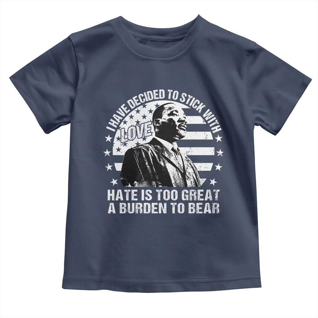 I Have Decided To Stick With Love Hate Is Too Great A Burden To Bear MLK Quote Toddler T Shirt Martin Luther King Black History Month
