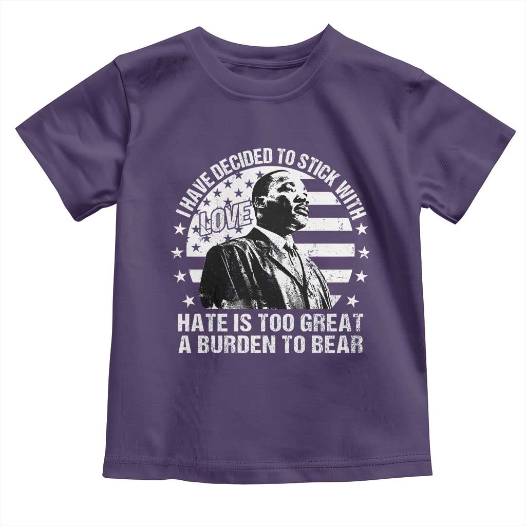 I Have Decided To Stick With Love Hate Is Too Great A Burden To Bear MLK Quote Toddler T Shirt Martin Luther King Black History Month
