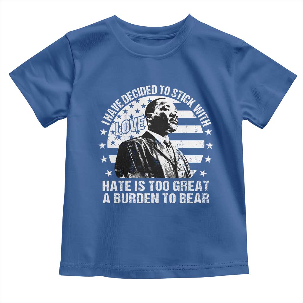 I Have Decided To Stick With Love Hate Is Too Great A Burden To Bear MLK Quote Toddler T Shirt Martin Luther King Black History Month