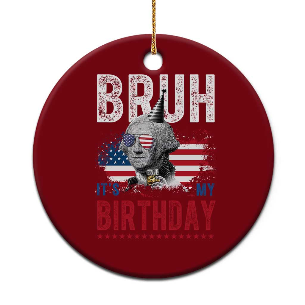 Funny George Washingtons Birthday Ceramic Ornament Bruh It Is My Birthday Presidents Day