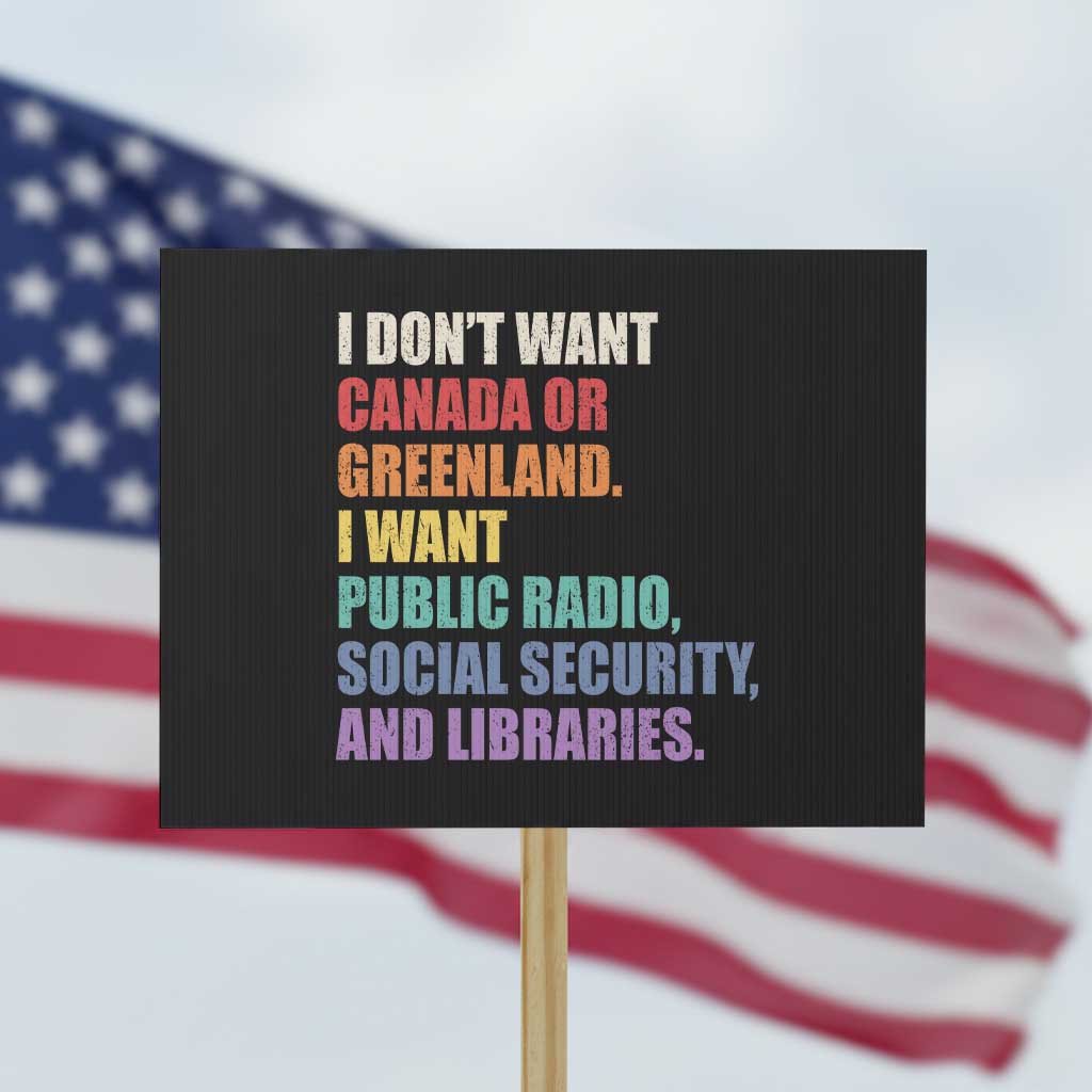 I Dont Want Canada Or Greenland I Want Public Radio Social Security And Libraries Protest Sign Political Satire